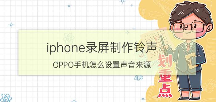 iphone录屏制作铃声 OPPO手机怎么设置声音来源？